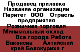 Продавец прилавка › Название организации ­ Паритет, ООО › Отрасль предприятия ­ Розничная торговля › Минимальный оклад ­ 25 000 - Все города Работа » Вакансии   . Алтайский край,Белокуриха г.